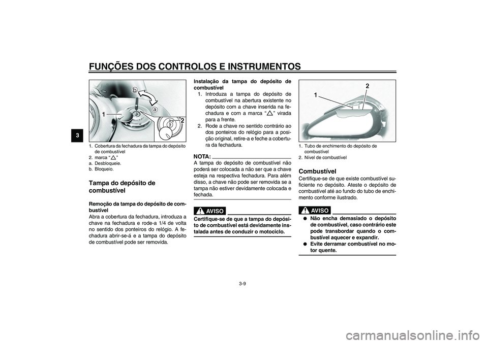 YAMAHA XV1600A 2002 Manual de utilização (in Portuguese) FUNÇÕES DOS CONTROLOS E INSTRUMENTOS
3-9
3
PAU02917
Tampa do depósito de
combustível Remoção da tampa do depósito de com-
bustível
Abra a cobertura da fechadura, introduza a
chave na fechadur YAMAHA XV1600A 2002 Manual de utilização (in Portuguese) FUNÇÕES DOS CONTROLOS E INSTRUMENTOS
3-9
3
PAU02917
Tampa do depósito de
combustível Remoção da tampa do depósito de com-
bustível
Abra a cobertura da fechadura, introduza a
chave na fechadur