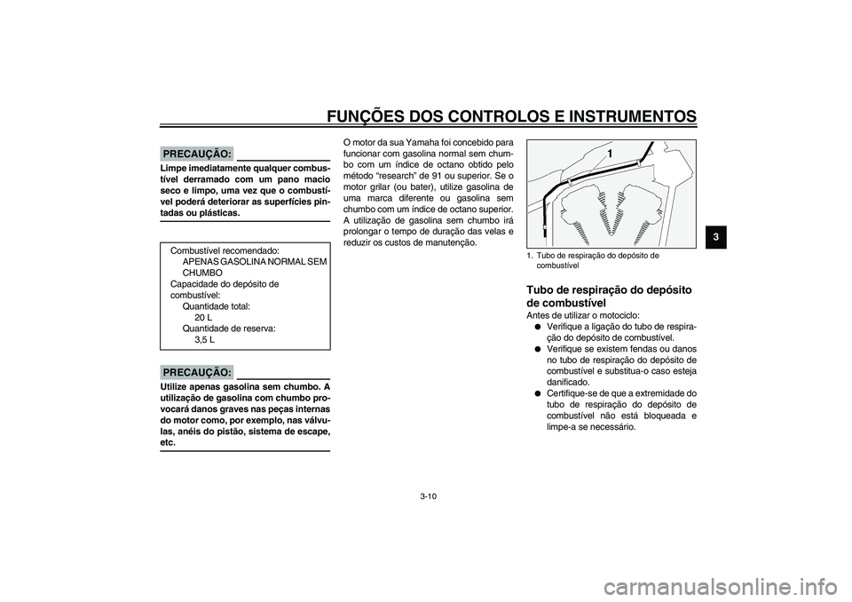 YAMAHA XV1600A 2002 Manual de utilização (in Portuguese) FUNÇÕES DOS CONTROLOS E INSTRUMENTOS
3-10
3
PAU00185
PRECAUÇÃO:_ Limpe imediatamente qualquer combus-
tível derramado com um pano macio
seco e limpo, uma vez que o combustí-
vel poderá deterior YAMAHA XV1600A 2002 Manual de utilização (in Portuguese) FUNÇÕES DOS CONTROLOS E INSTRUMENTOS
3-10
3
PAU00185
PRECAUÇÃO:_ Limpe imediatamente qualquer combus-
tível derramado com um pano macio
seco e limpo, uma vez que o combustí-
vel poderá deterior