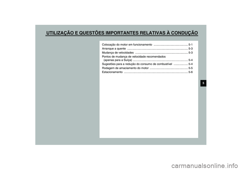 YAMAHA XV1600A 2002  Manual de utilização (in Portuguese) UTILIZAÇÃO E QUESTÕES IMPORTANTES RELATIVAS À CONDUÇÃO
5
Colocação do motor em funcionamento  ........................................... 5-1
Arranque a quente  ...............................