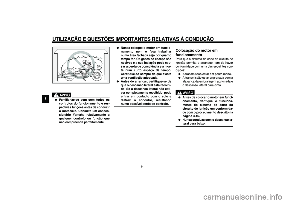 YAMAHA XV1600A 2002  Manual de utilização (in Portuguese) 5-1
5
PAU00372
5-UTILIZAÇÃO E QUESTÕES IMPORTANTES RELATIVAS À CONDUÇÃO
PAU00373
AV I S O
_ 
Familiarize-se bem com todos os
controlos do funcionamento e res-
pectivas funções antes de conduz