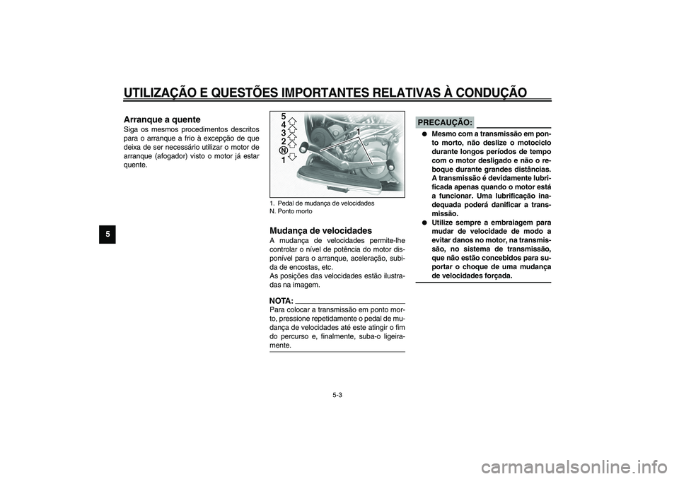 YAMAHA XV1600A 2002  Manual de utilização (in Portuguese) UTILIZAÇÃO E QUESTÕES IMPORTANTES RELATIVAS À CONDUÇÃO
5-3
5
PAU01258
Arranque a quente Siga os mesmos procedimentos descritos
para o arranque a frio à excepção de que
deixa de ser necessári