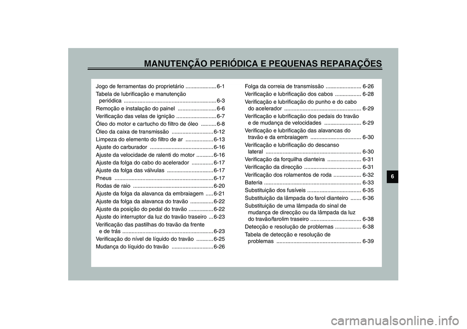 YAMAHA XV1600A 2002  Manual de utilização (in Portuguese) MANUTENÇÃO PERIÓDICA E PEQUENAS REPARAÇÕES
6
Jogo de ferramentas do proprietário .................... 6-1
Tabela de lubrificação e manutenção 
periódica ....................................