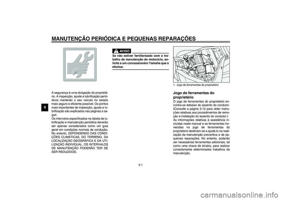 YAMAHA XV1600A 2002  Manual de utilização (in Portuguese) 6-1
6
PAU00462
6-MANUTENÇÃO PERIÓDICA E PEQUENAS REPARAÇÕES
PAU00464
A segurança é uma obrigação do proprietá-
rio. A inspecção, ajuste e lubrificação perió-
dicos manterão o seu veíc