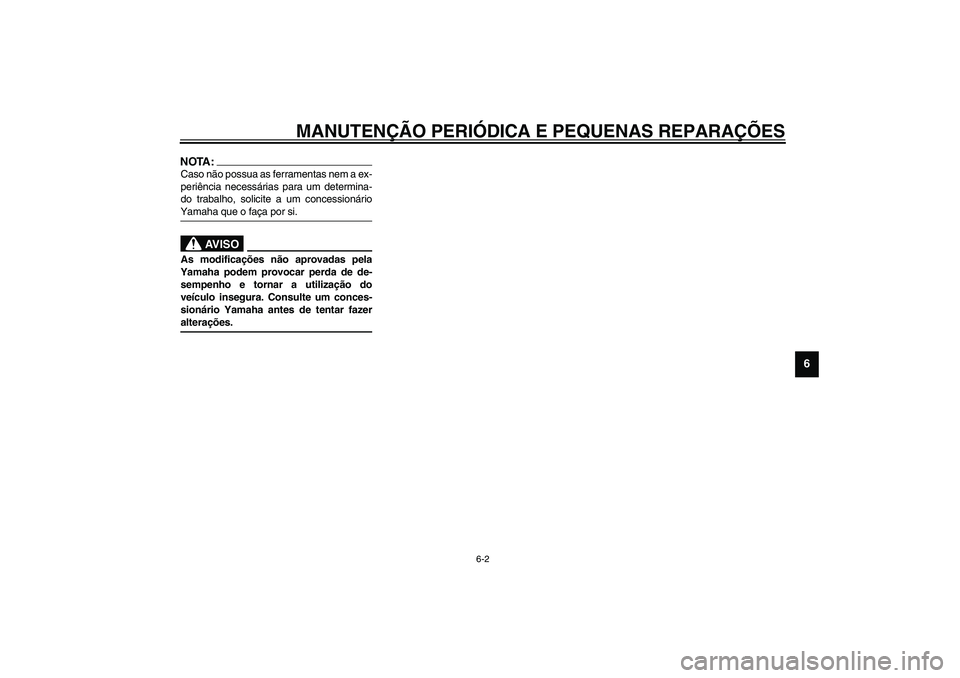 YAMAHA XV1600A 2002  Manual de utilização (in Portuguese) MANUTENÇÃO PERIÓDICA E PEQUENAS REPARAÇÕES
6-2
6
NOTA:_Caso não possua as ferramentas nem a ex-
periência necessárias para um determina-
do trabalho, solicite a um concessionário
Yamaha que o
