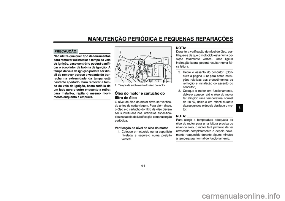 YAMAHA XV1600A 2002  Manual de utilização (in Portuguese) MANUTENÇÃO PERIÓDICA E PEQUENAS REPARAÇÕES
6-8
6
PCA00021
PRECAUÇÃO:_ Não utilize qualquer tipo de ferramentas
para remover ou instalar a tampa da vela
de ignição, caso contrário poderá da