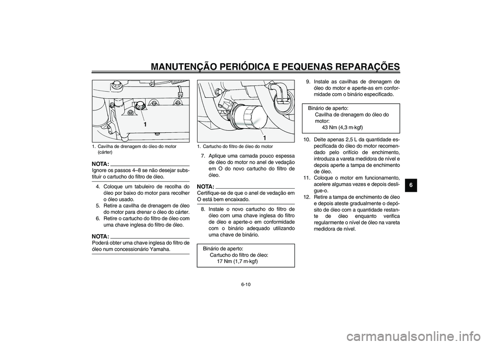 YAMAHA XV1600A 2002  Manual de utilização (in Portuguese) MANUTENÇÃO PERIÓDICA E PEQUENAS REPARAÇÕES
6-10
6
NOTA:_ Ignore os passos 4–8 se não desejar subs-
tituir o cartucho do filtro de óleo. _4. Coloque um tabuleiro de recolha do
óleo por baixo 