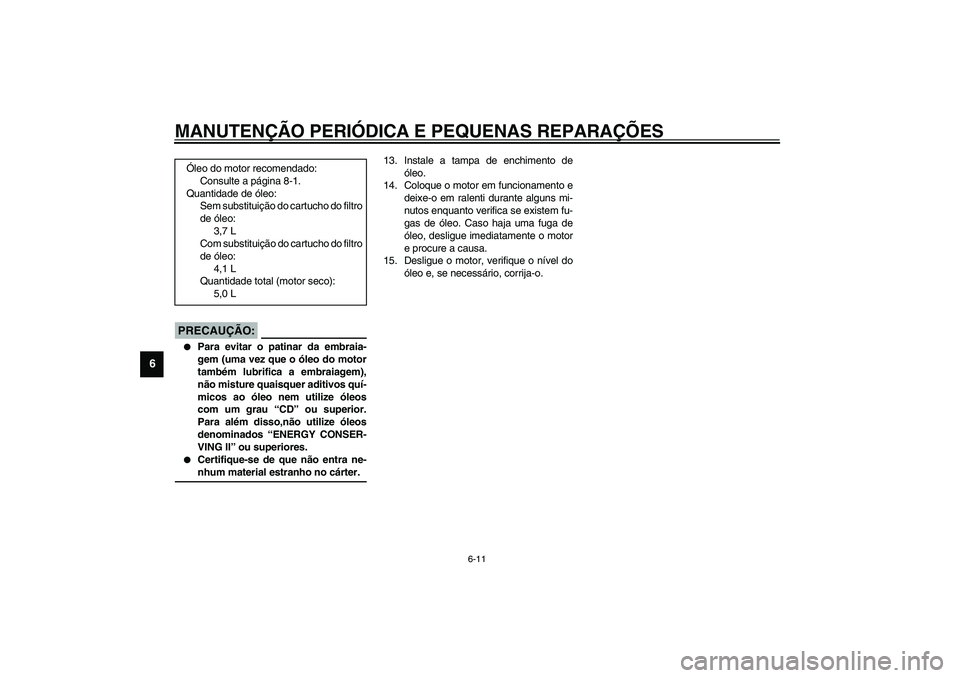 YAMAHA XV1600A 2002  Manual de utilização (in Portuguese) MANUTENÇÃO PERIÓDICA E PEQUENAS REPARAÇÕES
6-11
6
PC000072*
PRECAUÇÃO:_ 
Para evitar o patinar da embraia-
gem (uma vez que o óleo do motor
também lubrifica a embraiagem),
não misture quais