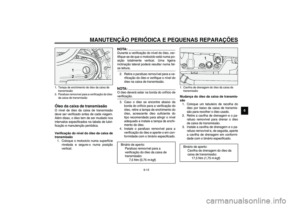 YAMAHA XV1600A 2002  Manual de utilização (in Portuguese) MANUTENÇÃO PERIÓDICA E PEQUENAS REPARAÇÕES
6-12
6
PAU03395
Óleo da caixa de transmissão O nível de óleo da caixa de transmissão
deve ser verificado antes de cada viagem.
Além disso, o óleo