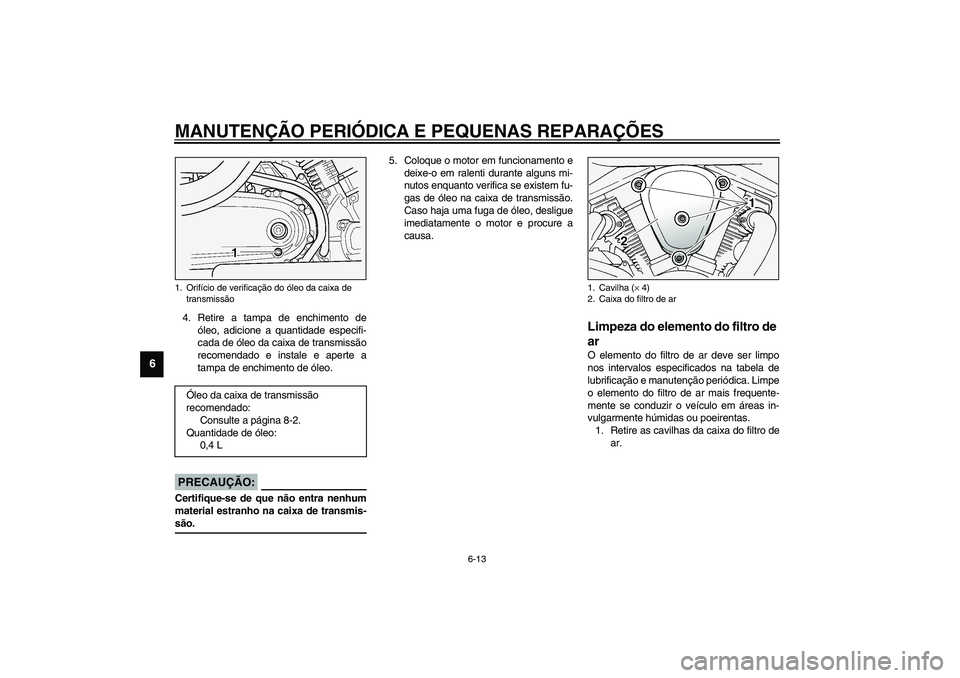 YAMAHA XV1600A 2002  Manual de utilização (in Portuguese) MANUTENÇÃO PERIÓDICA E PEQUENAS REPARAÇÕES
6-13
6
4. Retire a tampa de enchimento de
óleo, adicione a quantidade especifi-
cada de óleo da caixa de transmissão
recomendado e instale e aperte a