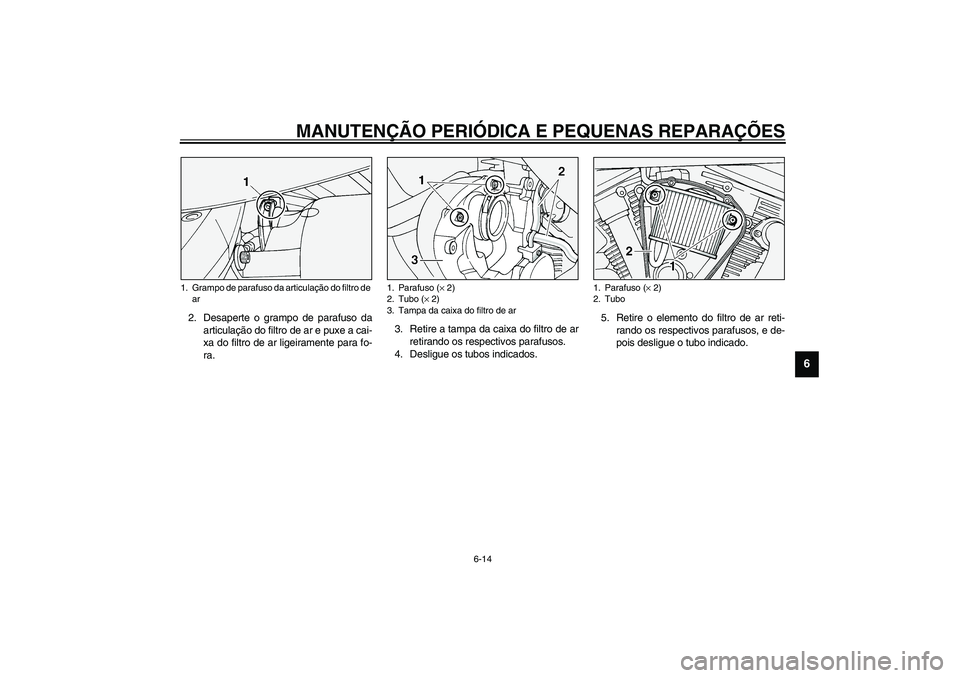 YAMAHA XV1600A 2002  Manual de utilização (in Portuguese) MANUTENÇÃO PERIÓDICA E PEQUENAS REPARAÇÕES
6-14
6
2. Desaperte o grampo de parafuso da
articulação do filtro de ar e puxe a cai-
xa do filtro de ar ligeiramente para fo-
ra.3. Retire a tampa da