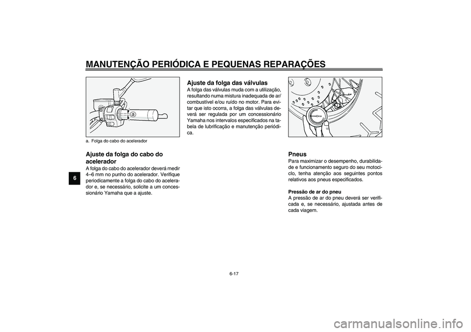 YAMAHA XV1600A 2002  Manual de utilização (in Portuguese) MANUTENÇÃO PERIÓDICA E PEQUENAS REPARAÇÕES
6-17
6
PAU00635
Ajuste da folga do cabo do 
acelerador A folga do cabo do acelerador deverá medir
4–6 mm no punho do acelerador. Verifique
periodicam