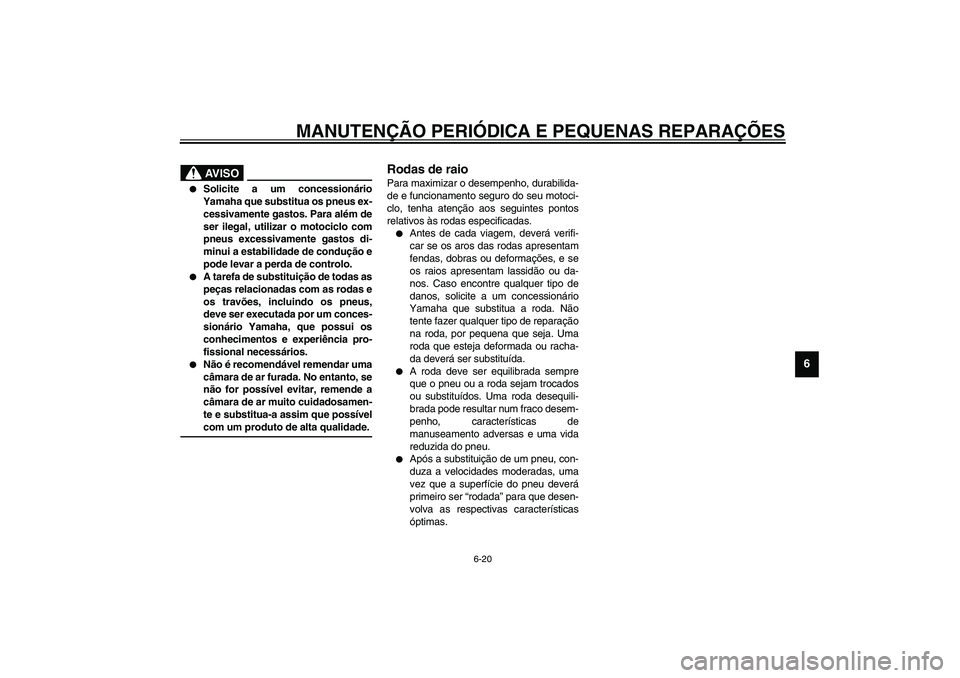 YAMAHA XV1600A 2002  Manual de utilização (in Portuguese) MANUTENÇÃO PERIÓDICA E PEQUENAS REPARAÇÕES
6-20
6
PAU00681
AV I S O
_ 
Solicite a um concessionário
Yamaha que substitua os pneus ex-
cessivamente gastos. Para além de
ser ilegal, utilizar o m
