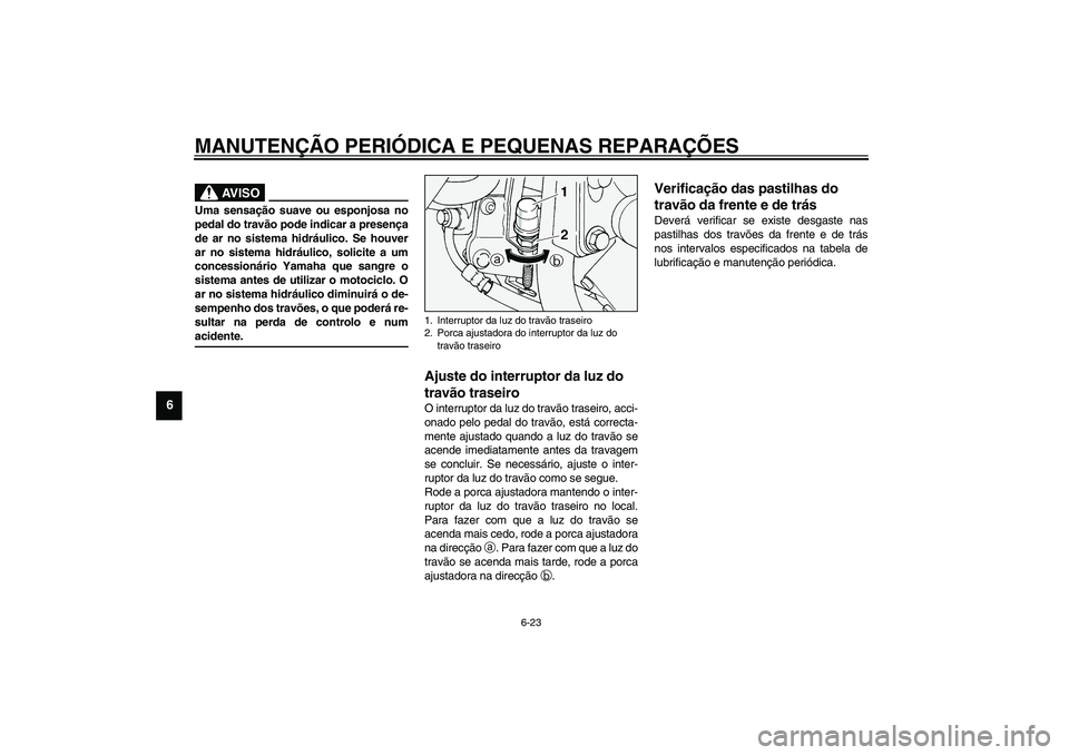 YAMAHA XV1600A 2002  Manual de utilização (in Portuguese) MANUTENÇÃO PERIÓDICA E PEQUENAS REPARAÇÕES
6-23
6
PW000109
AV I S O
_ Uma sensação suave ou esponjosa no
pedal do travão pode indicar a presença
de ar no sistema hidráulico. Se houver
ar no 