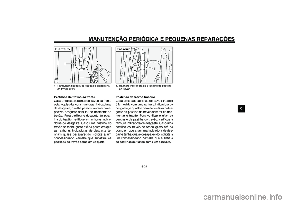 YAMAHA XV1600A 2002  Manual de utilização (in Portuguese) MANUTENÇÃO PERIÓDICA E PEQUENAS REPARAÇÕES
6-24
6
PAU03938
Pastilhas do travão da frente
Cada uma das pastilhas do travão da frente
está equipada com ranhuras indicadoras
de desgaste, que lhe 