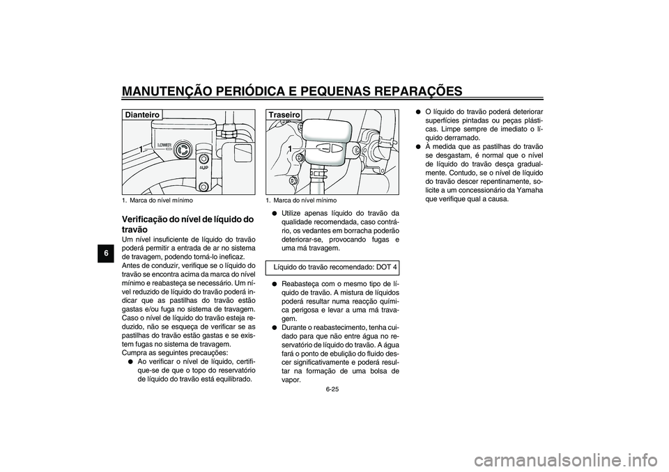 YAMAHA XV1600A 2002  Manual de utilização (in Portuguese) MANUTENÇÃO PERIÓDICA E PEQUENAS REPARAÇÕES
6-25
6
PAU03294
Verificação do nível de líquido do 
travão Um nível insuficiente de líquido do travão
poderá permitir a entrada de ar no sistem