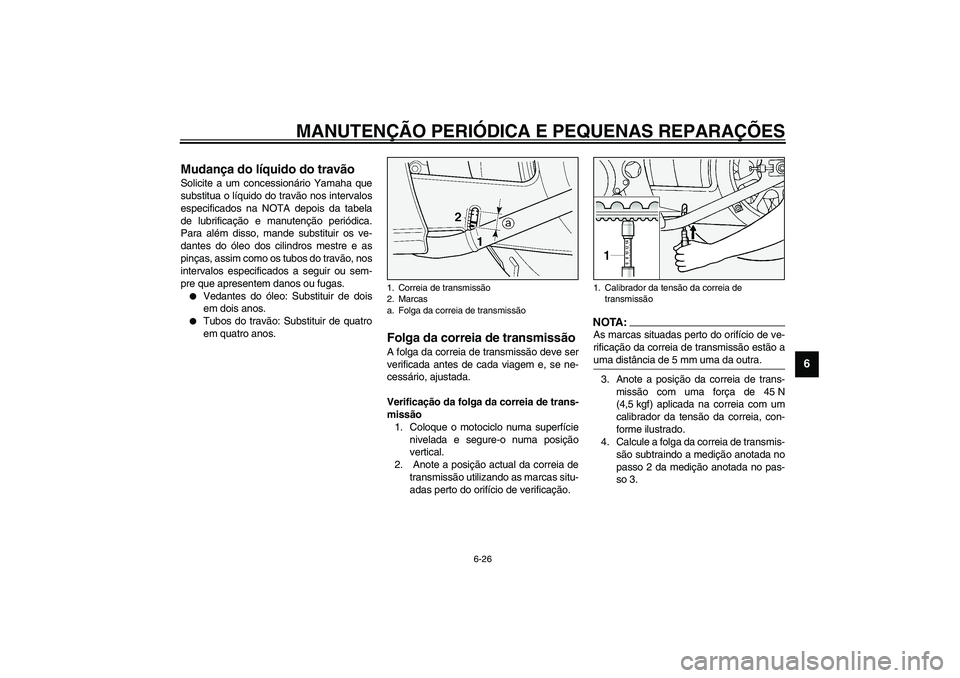 YAMAHA XV1600A 2002  Manual de utilização (in Portuguese) MANUTENÇÃO PERIÓDICA E PEQUENAS REPARAÇÕES
6-26
6
PAU03976
Mudança do líquido do travão Solicite a um concessionário Yamaha que
substitua o líquido do travão nos intervalos
especificados na