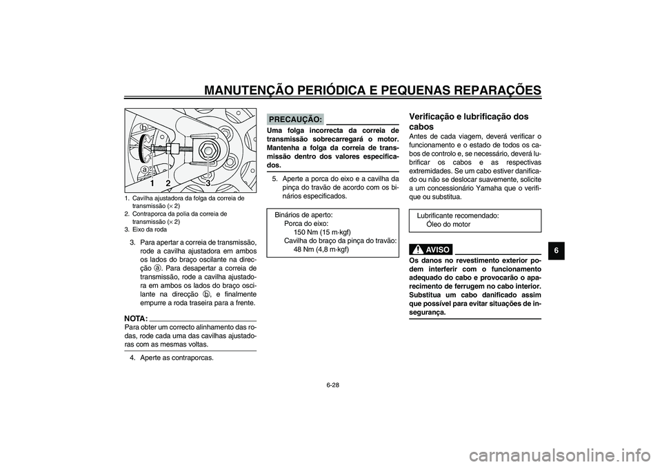YAMAHA XV1600A 2002  Manual de utilização (in Portuguese) MANUTENÇÃO PERIÓDICA E PEQUENAS REPARAÇÕES
6-28
6
3. Para apertar a correia de transmissão,
rode a cavilha ajustadora em ambos
os lados do braço oscilante na direc-
ção 
a. Para desapertar a 
