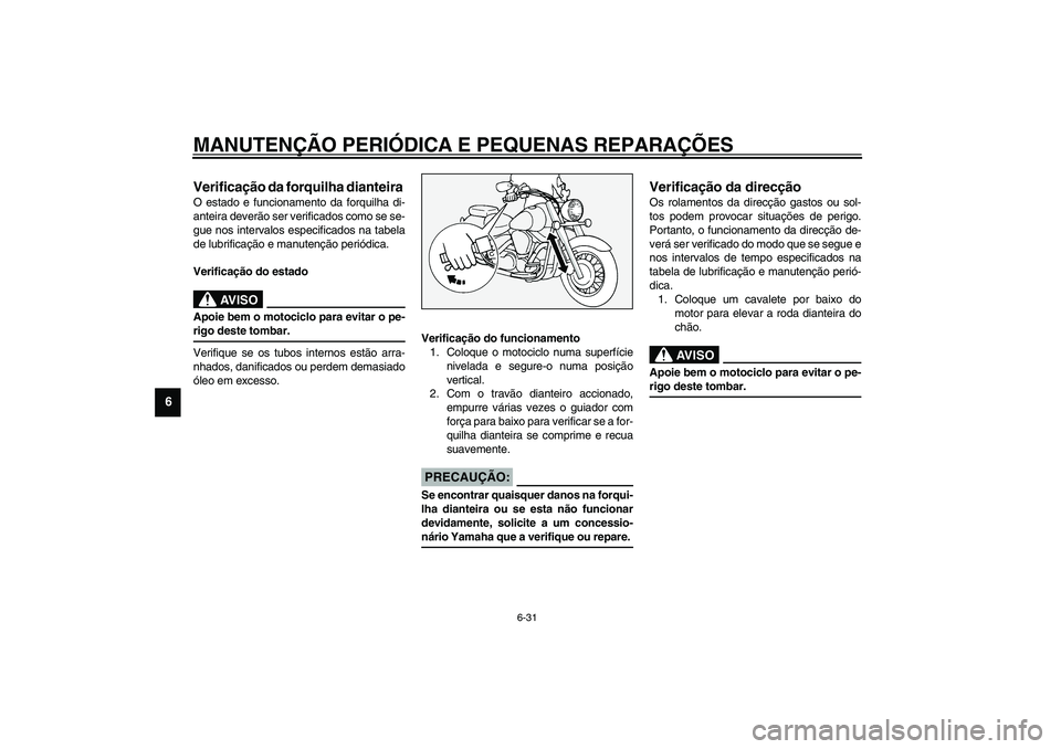 YAMAHA XV1600A 2002  Manual de utilização (in Portuguese) MANUTENÇÃO PERIÓDICA E PEQUENAS REPARAÇÕES
6-31
6
PAU02939
Verificação da forquilha dianteira O estado e funcionamento da forquilha di-
anteira deverão ser verificados como se se-
gue nos inte