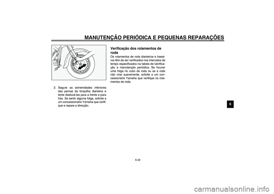 YAMAHA XV1600A 2002  Manual de utilização (in Portuguese) MANUTENÇÃO PERIÓDICA E PEQUENAS REPARAÇÕES
6-32
6
2. Segure as extremidades inferiores
das pernas da forquilha dianteira e
tente deslocá-las para a frente e para
trás. Se sentir alguma folga, s