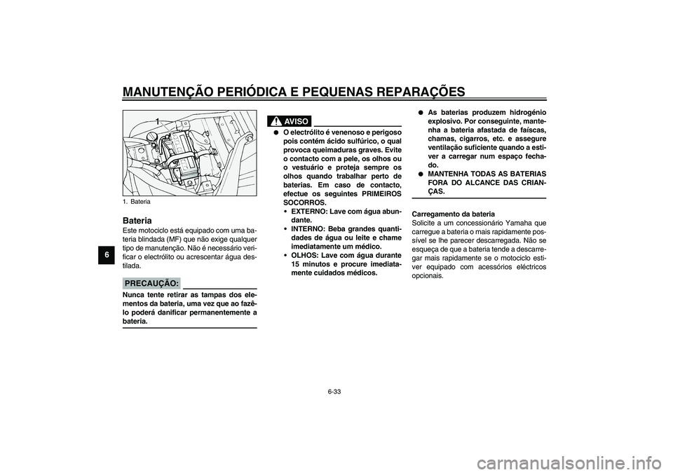 YAMAHA XV1600A 2002  Manual de utilização (in Portuguese) MANUTENÇÃO PERIÓDICA E PEQUENAS REPARAÇÕES
6-33
6
PAU00800
Bateria Este motociclo está equipado com uma ba-
teria blindada (MF) que não exige qualquer
tipo de manutenção. Não é necessário 
