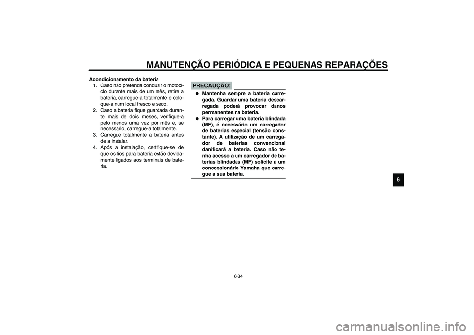 YAMAHA XV1600A 2002  Manual de utilização (in Portuguese) MANUTENÇÃO PERIÓDICA E PEQUENAS REPARAÇÕES
6-34
6
Acondicionamento da bateria
1. Caso não pretenda conduzir o motoci-
clo durante mais de um mês, retire a
bateria, carregue-a totalmente e colo-