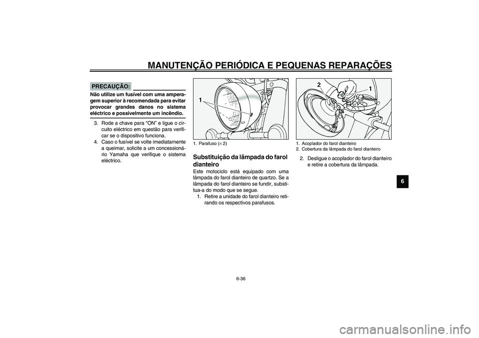 YAMAHA XV1600A 2002  Manual de utilização (in Portuguese) MANUTENÇÃO PERIÓDICA E PEQUENAS REPARAÇÕES
6-36
6
PC000103
PRECAUÇÃO:_ Não utilize um fusível com uma ampera-
gem superior à recomendada para evitar
provocar grandes danos no sistema
eléctr