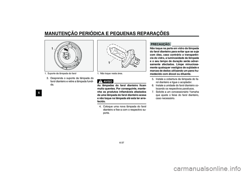 YAMAHA XV1600A 2002  Manual de utilização (in Portuguese) MANUTENÇÃO PERIÓDICA E PEQUENAS REPARAÇÕES
6-37
6
3. Desprenda o suporte da lâmpada do
farol dianteiro e retire a lâmpada fundi-
da.
PW000119
AV I S O
_ As lâmpadas do farol dianteiro ficam
mu