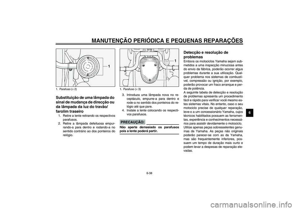 YAMAHA XV1600A 2002  Manual de utilização (in Portuguese) MANUTENÇÃO PERIÓDICA E PEQUENAS REPARAÇÕES
6-38
6
PAU00855
Substituição de uma lâmpada do 
sinal de mudança de direcção ou 
da lâmpada da luz do travão/
farolim traseiro 1. Retire a lente