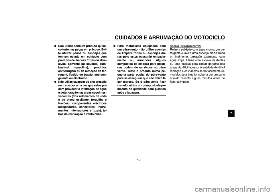 YAMAHA XV1600A 2002  Manual de utilização (in Portuguese) CUIDADOS E ARRUMAÇÃO DO MOTOCICLO
7-2
7

Não utilize nenhum produto quími-
co forte nas peças em plástico. Evi-
te utilizar panos ou esponjas que
tenham estado em contacto com
produtos de limpe