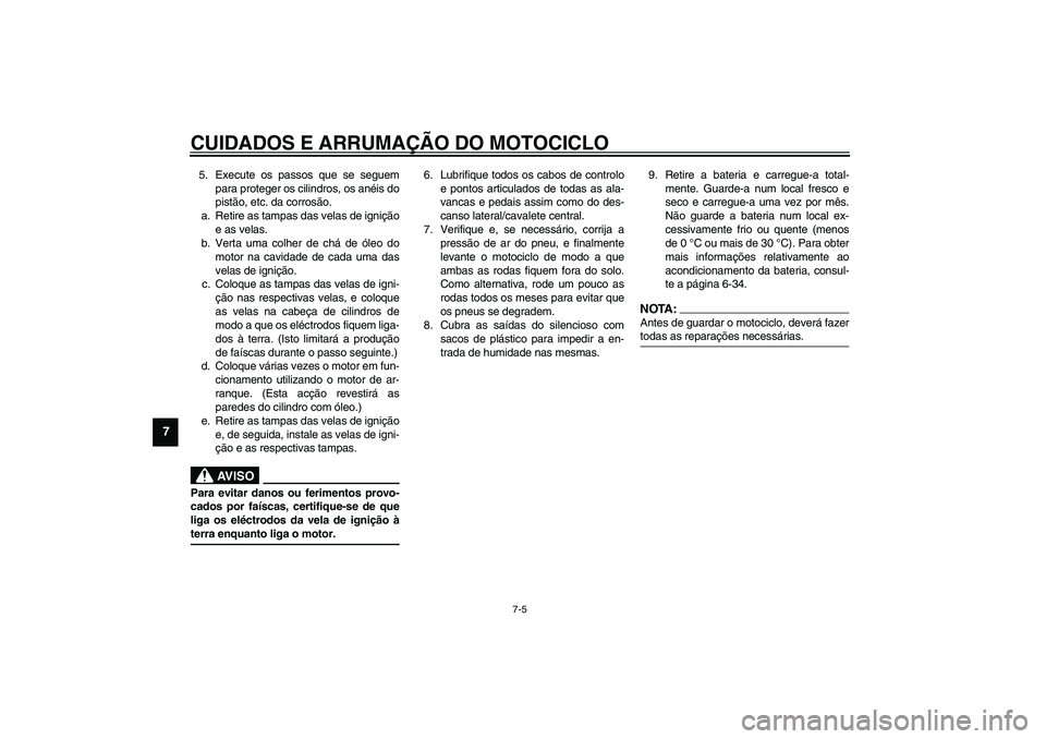 YAMAHA XV1600A 2002  Manual de utilização (in Portuguese) CUIDADOS E ARRUMAÇÃO DO MOTOCICLO
7-5
7
5. Execute os passos que se seguem
para proteger os cilindros, os anéis do
pistão, etc. da corrosão.
a. Retire as tampas das velas de ignição
e as velas.