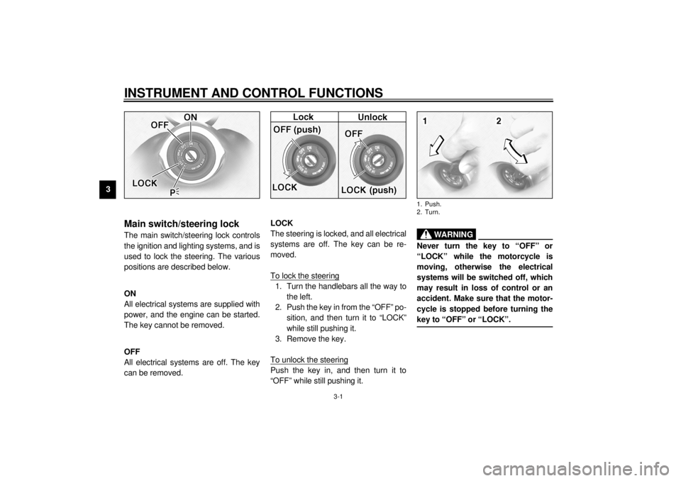 YAMAHA XV1600A 2001 User Guide 3-1
3
EAU00027
3-INSTRUMENT AND CONTROL FUNCTIONS
EAU00029
Main switch/steering lock The main switch/steering lock controls
the ignition and lighting systems, and is
used to lock the steering. The var YAMAHA XV1600A 2001 User Guide 3-1
3
EAU00027
3-INSTRUMENT AND CONTROL FUNCTIONS
EAU00029
Main switch/steering lock The main switch/steering lock controls
the ignition and lighting systems, and is
used to lock the steering. The var