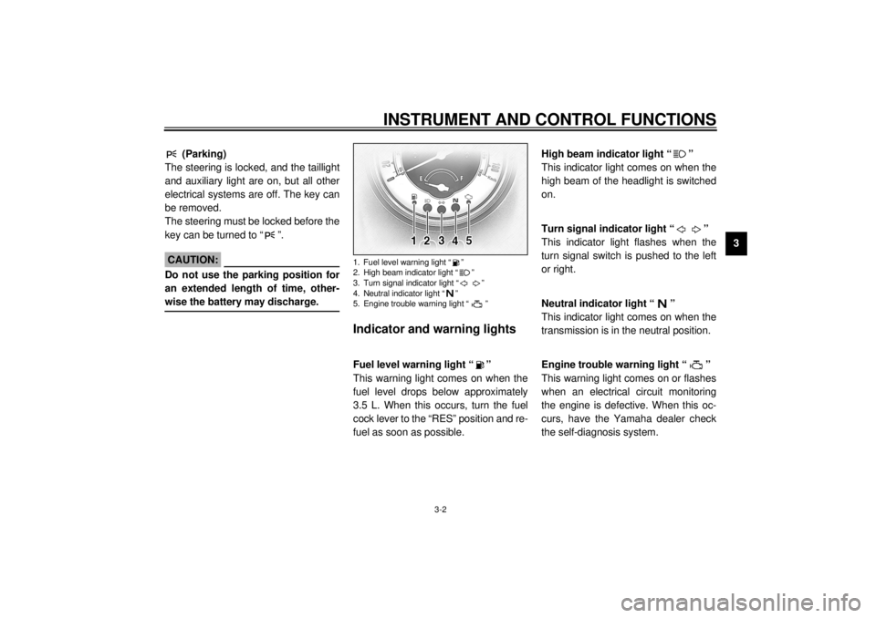 YAMAHA XV1600A 2001 User Guide INSTRUMENT AND CONTROL FUNCTIONS
3-2
3
EAU01590
(Parking)
The steering is locked, and the taillight
and auxiliary light are on, but all other
electrical systems are off. The key can
be removed.
The s YAMAHA XV1600A 2001 User Guide INSTRUMENT AND CONTROL FUNCTIONS
3-2
3
EAU01590
(Parking)
The steering is locked, and the taillight
and auxiliary light are on, but all other
electrical systems are off. The key can
be removed.
The s