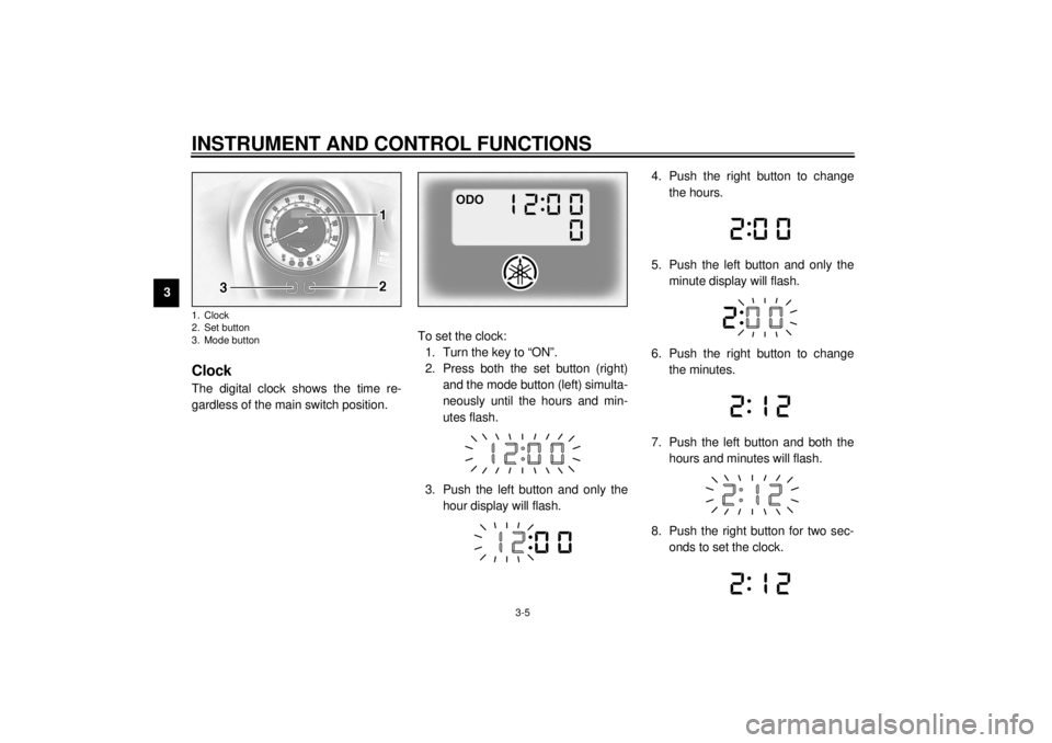 YAMAHA XV1600A 2001 User Guide INSTRUMENT AND CONTROL FUNCTIONS
3-5
3
EAU01736
Clock The digital clock shows the time re-
gardless of the main switch position.To set the clock:
1. Turn the key to “ON”.
2. Press both the set but YAMAHA XV1600A 2001 User Guide INSTRUMENT AND CONTROL FUNCTIONS
3-5
3
EAU01736
Clock The digital clock shows the time re-
gardless of the main switch position.To set the clock:
1. Turn the key to “ON”.
2. Press both the set but