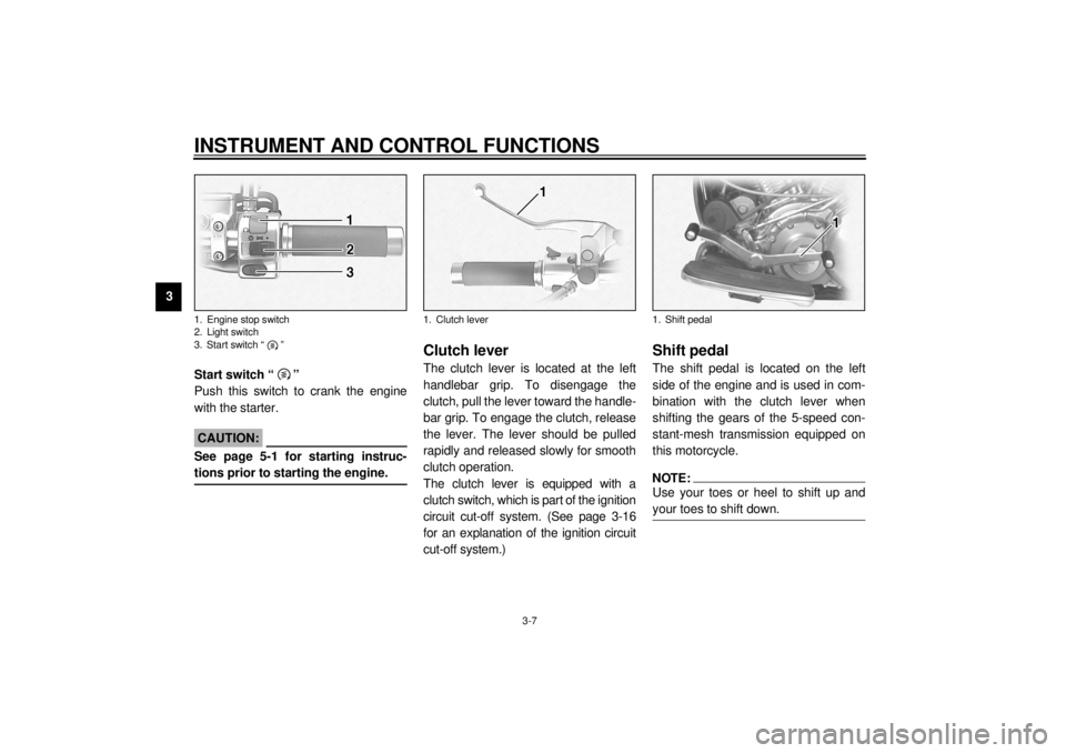 YAMAHA XV1600A 2001 Owners Manual INSTRUMENT AND CONTROL FUNCTIONS
3-7
3
EAU00143
Start switch “ ”
Push this switch to crank the engine
with the starter.
EC000005
CAUTION:@ See page 5-1 for starting instruc-
tions prior to starti YAMAHA XV1600A 2001 Owners Manual INSTRUMENT AND CONTROL FUNCTIONS
3-7
3
EAU00143
Start switch “ ”
Push this switch to crank the engine
with the starter.
EC000005
CAUTION:@ See page 5-1 for starting instruc-
tions prior to starti