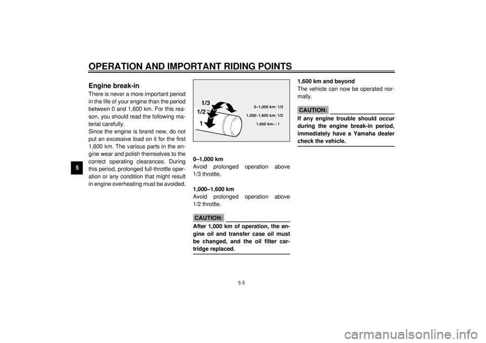 YAMAHA XV1600A 2001 Service Manual OPERATION AND IMPORTANT RIDING POINTS
5-5
5
EAU01128
Engine break-in There is never a more important period
in the life of your engine than the period
between 0 and 1,600 km. For this rea-
son, you sh
