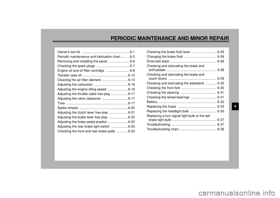 YAMAHA XV1600A 2001 Service Manual 6
PERIODIC MAINTENANCE AND MINOR REPAIR
Owner’s tool kit  .................................................... 6-1
Periodic maintenance and lubrication chart ......... 6-3
Removing and installing th