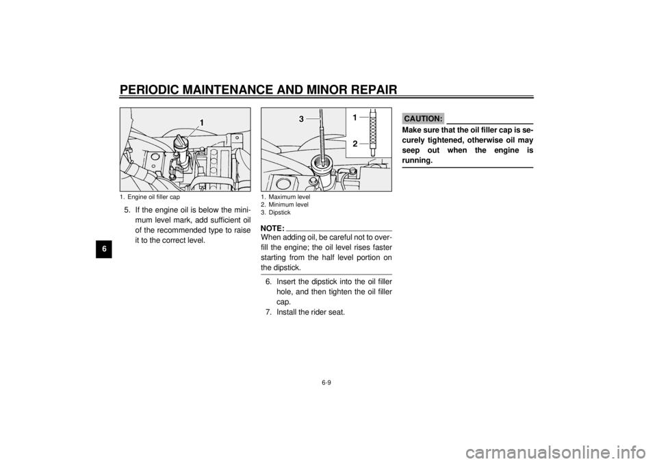YAMAHA XV1600A 2001 Workshop Manual PERIODIC MAINTENANCE AND MINOR REPAIR
6-9
65. If the engine oil is below the mini-
mum level mark, add sufficient oil
of the recommended type to raise
it to the correct level.
NOTE:@ When adding oil, 