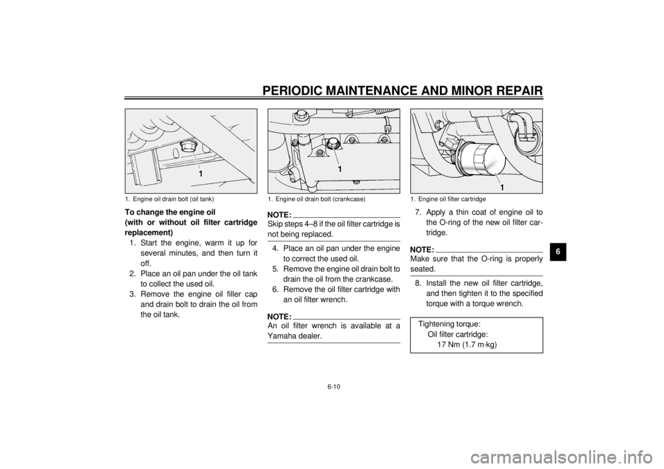 YAMAHA XV1600A 2001 Workshop Manual PERIODIC MAINTENANCE AND MINOR REPAIR
6-10
6 To change the engine oil 
(with or without oil filter cartridge
replacement)
1. Start the engine, warm it up for
several minutes, and then turn it
off.
2. 