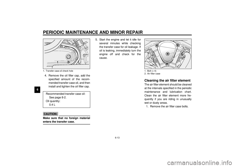 YAMAHA XV1600A 2001 Workshop Manual PERIODIC MAINTENANCE AND MINOR REPAIR
6-13
64. Remove the oil filler cap, add the
specified amount of the recom-
mended transfer case oil, and then
install and tighten the oil filler cap.
ECA00024
CAU