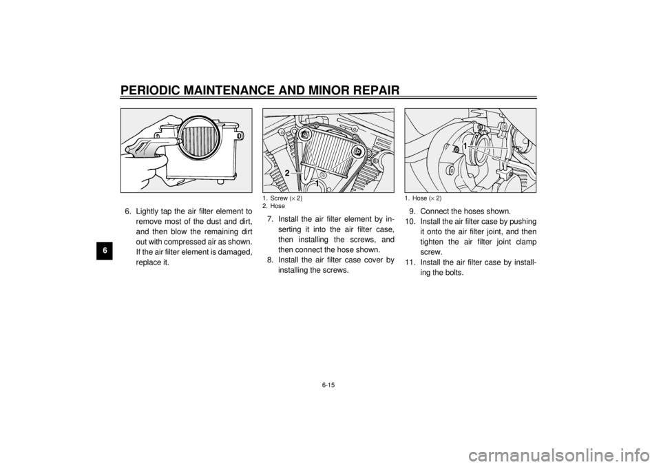 YAMAHA XV1600A 2001 Workshop Manual PERIODIC MAINTENANCE AND MINOR REPAIR
6-15
66. Lightly tap the air filter element to
remove most of the dust and dirt,
and then blow the remaining dirt
out with compressed air as shown.
If the air fil