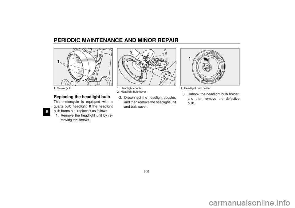 YAMAHA XV1600A 2001 Manual PDF PERIODIC MAINTENANCE AND MINOR REPAIR
6-35
6
EAU03188
Replacing the headlight bulb This motorcycle is equipped with a
quartz bulb headlight. If the headlight
bulb burns out, replace it as follows.
1. 