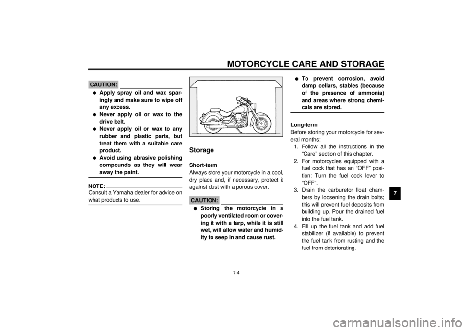 YAMAHA XV1600A 2001 Manual Online MOTORCYCLE CARE AND STORAGE
7-4
7
ECA00033
CAUTION:@ l
Apply spray oil and wax spar-
ingly and make sure to wipe off
any excess.
l
Never apply oil or wax to the
drive belt.
l
Never apply oil or wax to