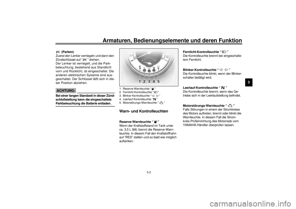 YAMAHA XV1600A 2001  Betriebsanleitungen (in German) Armaturen, Bedienungselemente und deren Funktion
3-2
3
GAU01590
 (Parken)
Zuerst den Lenker verriegeln und dann den 
Zündschlüssel auf “ ” drehen.
Der Lenker ist verriegelt, und die Park-
beleuc