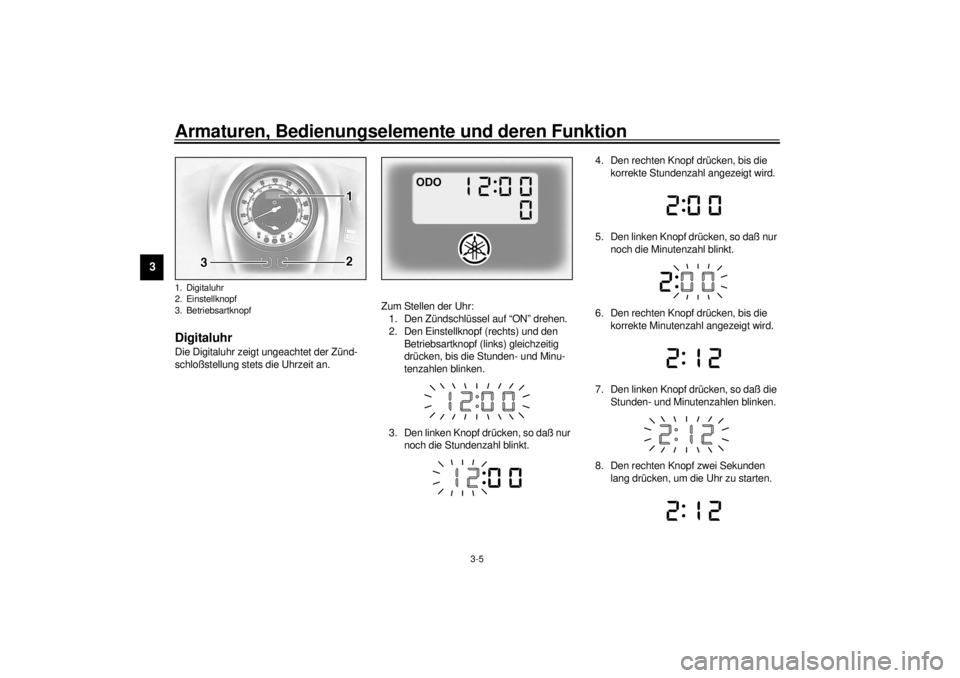 YAMAHA XV1600A 2001  Betriebsanleitungen (in German) Armaturen, Bedienungselemente und deren Funktion
3-5
3
GAU01736
Digitaluhr Die Digitaluhr zeigt ungeachtet der Zünd-
schloßstellung stets die Uhrzeit an.Zum Stellen der Uhr:
1. Den Zündschlüssel a