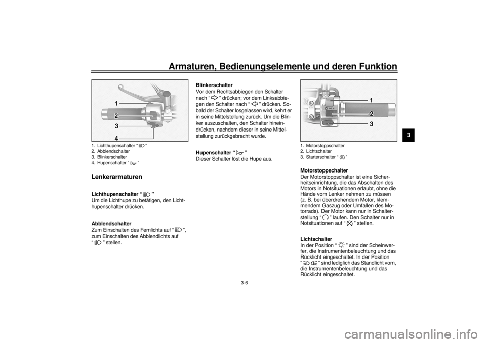 YAMAHA XV1600A 2001  Betriebsanleitungen (in German) Armaturen, Bedienungselemente und deren Funktion
3-6
3
GAU00118
Lenkerarmaturen 
GAU00119
Lichthupenschalter “ ” 
Um die Lichthupe zu betätigen, den Licht-
hupenschalter drücken.
GAU00121
Abblen