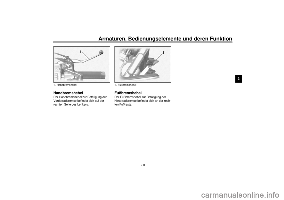 YAMAHA XV1600A 2001  Betriebsanleitungen (in German) Armaturen, Bedienungselemente und deren Funktion
3-8
3
GAU00158
Handbremshebel Der Handbremshebel zur Betätigung der 
Vorderradbremse befindet sich auf der 
rechten Seite des Lenkers.
GAU00162
Fußbr