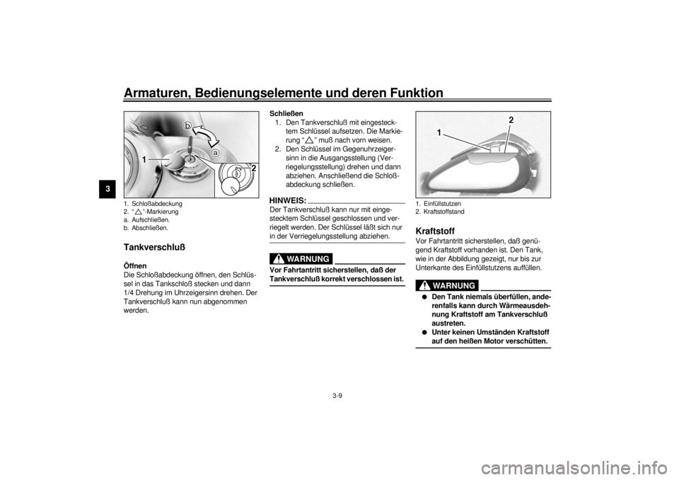 YAMAHA XV1600A 2001  Betriebsanleitungen (in German) Armaturen, Bedienungselemente und deren Funktion
3-9
3
GAU02917
Tankverschluß Öffnen
Die Schloßabdeckung öffnen, den Schlüs-
sel in das Tankschloß stecken und dann 
1/4 Drehung im Uhrzeigersinn 