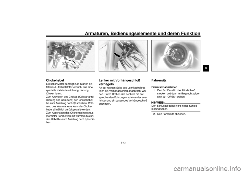 YAMAHA XV1600A 2001  Betriebsanleitungen (in German) Armaturen, Bedienungselemente und deren Funktion
3-12
3
GAU03032
Chokehebel Ein kalter Motor benötigt zum Starten ein 
fetteres Luft-Kraftstoff-Gemisch, das eine 
spezielle Kaltstarteinrichtung, der 