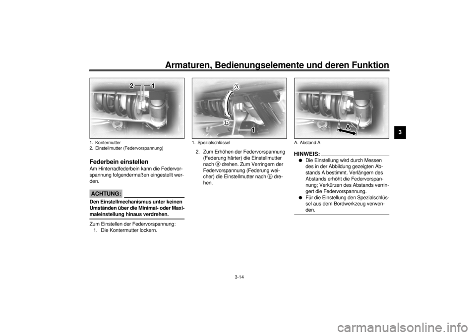 YAMAHA XV1600A 2001  Betriebsanleitungen (in German) Armaturen, Bedienungselemente und deren Funktion
3-14
3
GAU01694*
Federbein einstellen Am Hinterradfederbein kann die Federvor-
spannung folgendermaßen eingestellt wer-
den.
GC000015
ACHTUNG:_ Den Ei