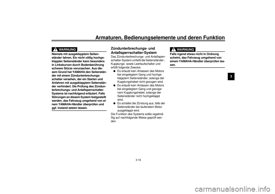 YAMAHA XV1600A 2001  Betriebsanleitungen (in German) Armaturen, Bedienungselemente und deren Funktion
3-16
3
GW000044
WARNUNG
_ Niemals mit ausgeklapptem Seiten-
ständer fahren. Ein nicht völlig hochge-
klappter Seitenständer kann besonders 
in Links